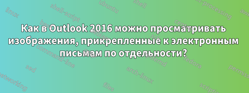 Как в Outlook 2016 можно просматривать изображения, прикрепленные к электронным письмам по отдельности?