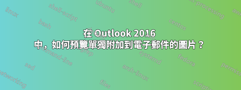 在 Outlook 2016 中，如何預覽單獨附加到電子郵件的圖片？