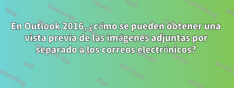 En Outlook 2016, ¿cómo se pueden obtener una vista previa de las imágenes adjuntas por separado a los correos electrónicos?