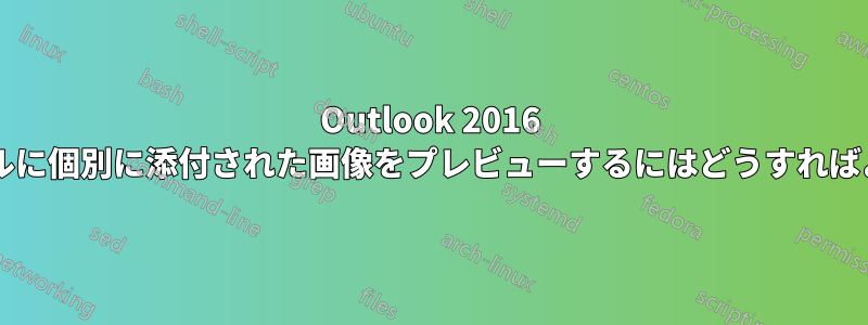 Outlook 2016 では、電子メールに個別に添付された画像をプレビューするにはどうすればよいでしょうか?