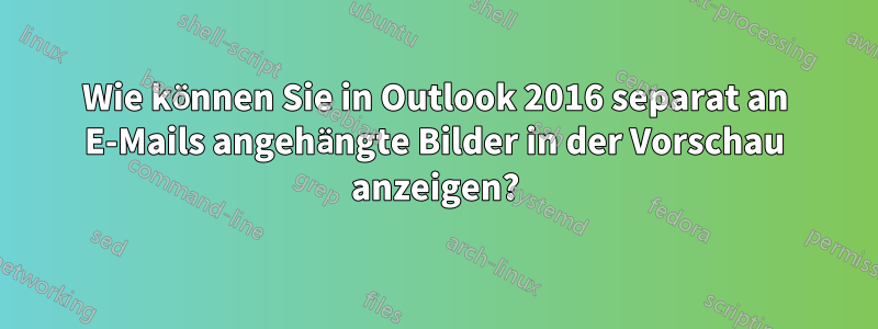 Wie können Sie in Outlook 2016 separat an E-Mails angehängte Bilder in der Vorschau anzeigen?