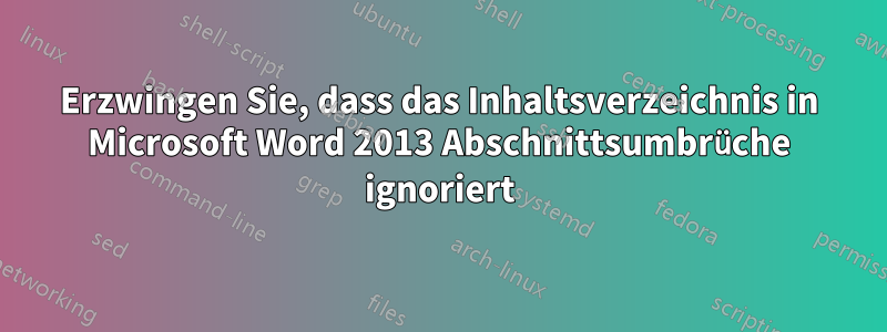 Erzwingen Sie, dass das Inhaltsverzeichnis in Microsoft Word 2013 Abschnittsumbrüche ignoriert