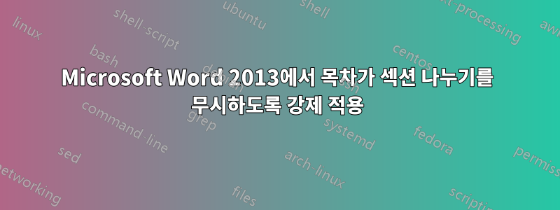 Microsoft Word 2013에서 목차가 섹션 나누기를 무시하도록 강제 적용