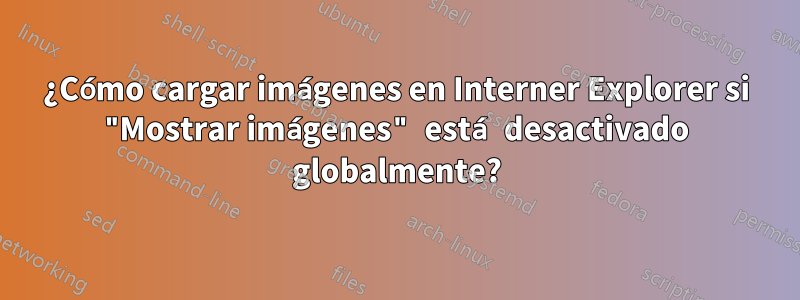 ¿Cómo cargar imágenes en Interner Explorer si "Mostrar imágenes" está desactivado globalmente?