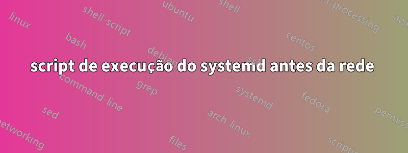 script de execução do systemd antes da rede