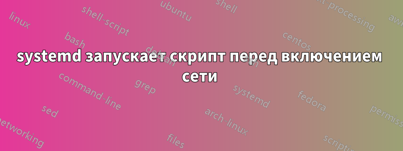 systemd запускает скрипт перед включением сети