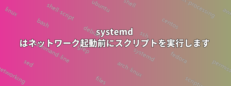 systemd はネットワーク起動前にスクリプトを実行します