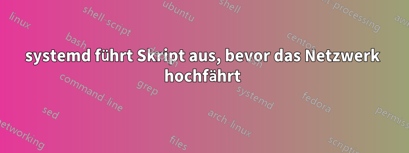 systemd führt Skript aus, bevor das Netzwerk hochfährt