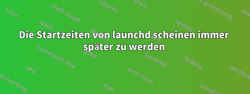 Die Startzeiten von launchd scheinen immer später zu werden