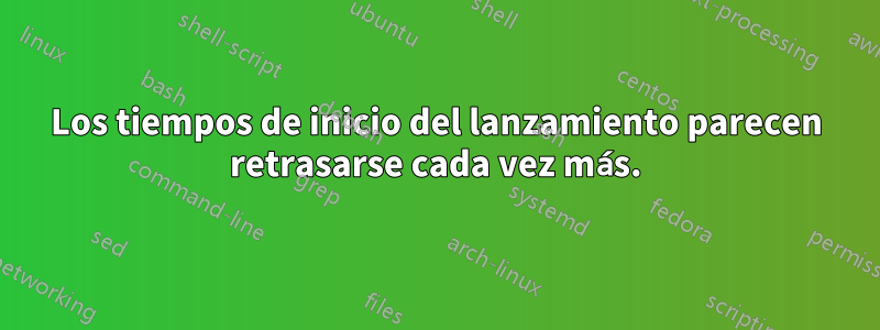 Los tiempos de inicio del lanzamiento parecen retrasarse cada vez más.