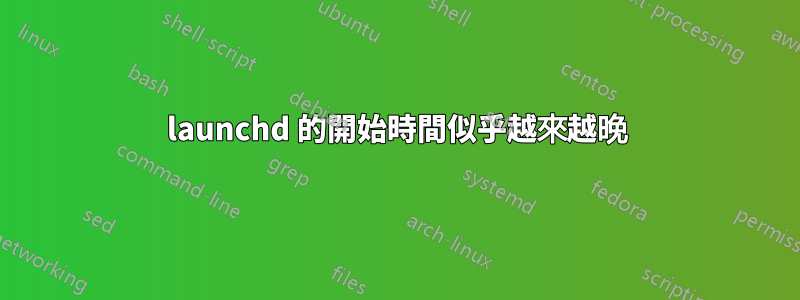 launchd 的開始時間似乎越來越晚