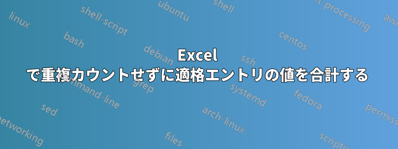 Excel で重複カウントせずに適格エントリの値を合計する