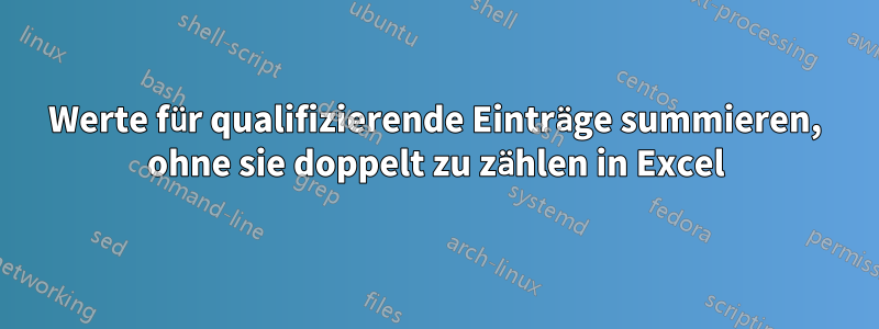 Werte für qualifizierende Einträge summieren, ohne sie doppelt zu zählen in Excel