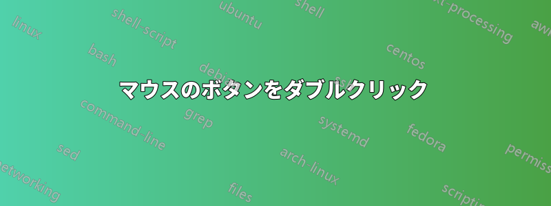 マウスのボタンをダブルクリック