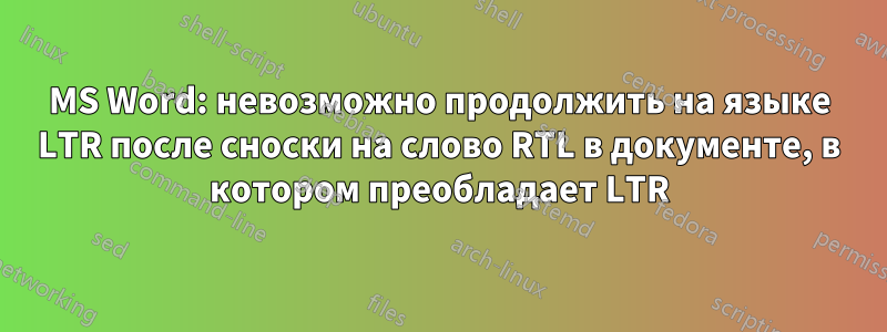 MS Word: невозможно продолжить на языке LTR после сноски на слово RTL в документе, в котором преобладает LTR