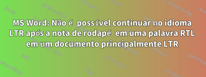 MS Word: Não é possível continuar no idioma LTR após a nota de rodapé em uma palavra RTL em um documento principalmente LTR