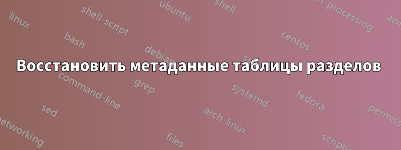 Восстановить метаданные таблицы разделов