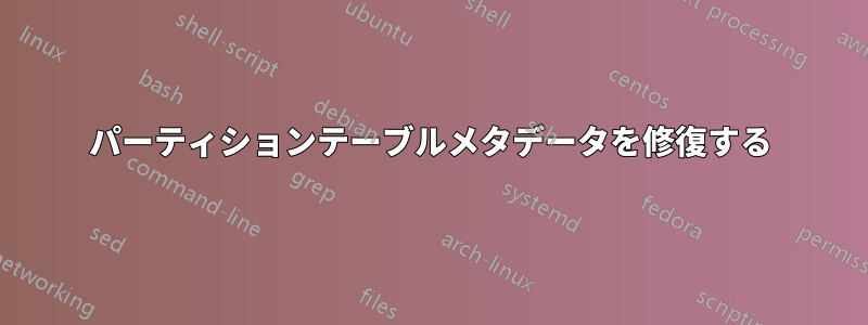 パーティションテーブルメタデータを修復する