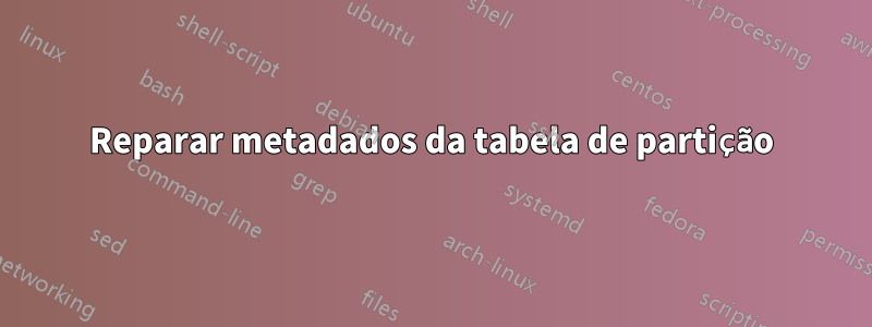 Reparar metadados da tabela de partição