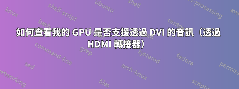 如何查看我的 GPU 是否支援透過 DVI 的音訊（透過 HDMI 轉接器）