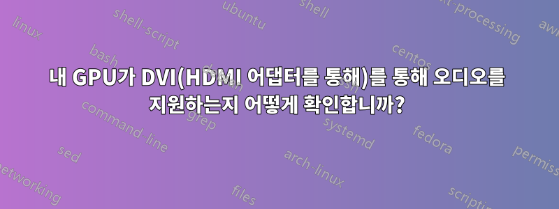 내 GPU가 DVI(HDMI 어댑터를 통해)를 통해 오디오를 지원하는지 어떻게 확인합니까?