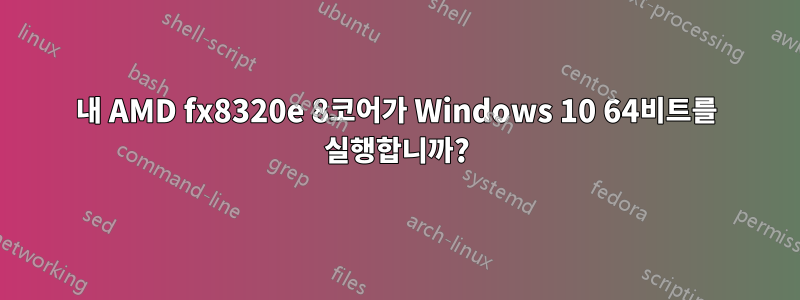 내 AMD fx8320e 8코어가 Windows 10 64비트를 실행합니까?