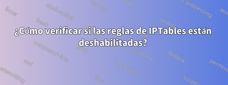 ¿Cómo verificar si las reglas de IPTables están deshabilitadas?