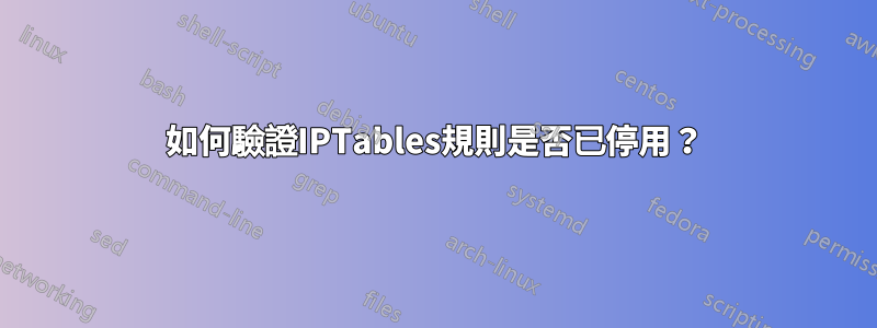 如何驗證IPTables規則是否已停用？