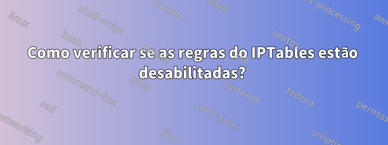 Como verificar se as regras do IPTables estão desabilitadas?