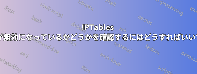 IPTables ルールが無効になっているかどうかを確認するにはどうすればいいですか?