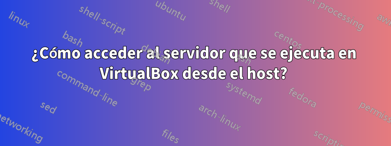 ¿Cómo acceder al servidor que se ejecuta en VirtualBox desde el host?