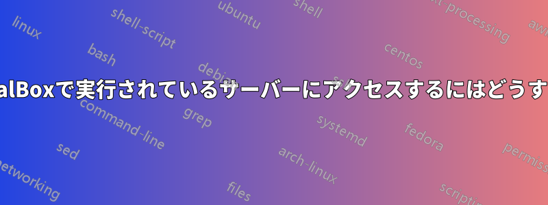 ホストからVirtualBoxで実行されているサーバーにアクセスするにはどうすればいいですか?