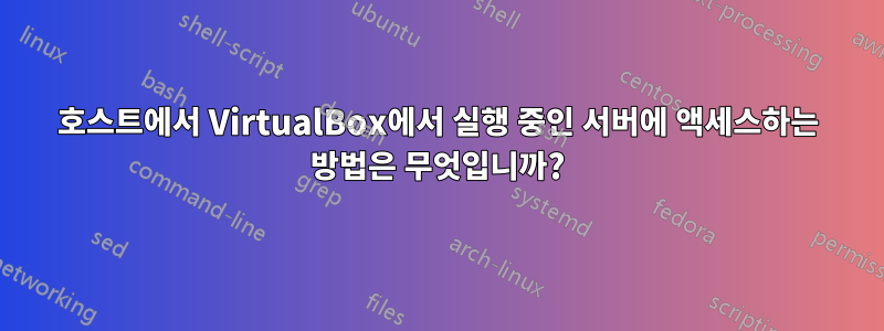 호스트에서 VirtualBox에서 실행 중인 서버에 액세스하는 방법은 무엇입니까?