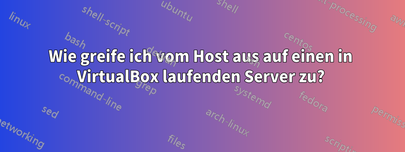 Wie greife ich vom Host aus auf einen in VirtualBox laufenden Server zu?