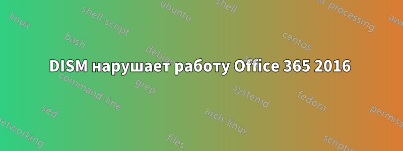 DISM нарушает работу Office 365 2016