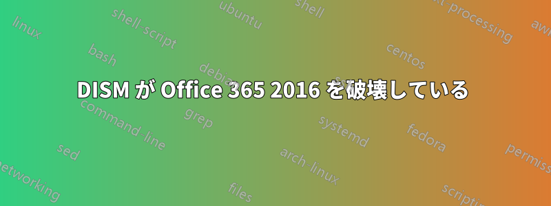 DISM が Office 365 2016 を破壊している