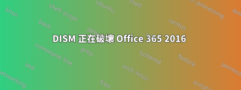 DISM 正在破壞 Office 365 2016