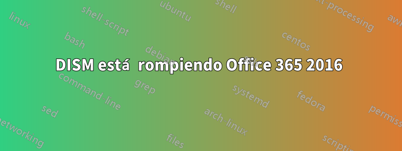 DISM está rompiendo Office 365 2016