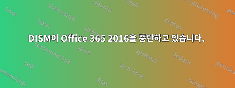 DISM이 Office 365 2016을 중단하고 있습니다.