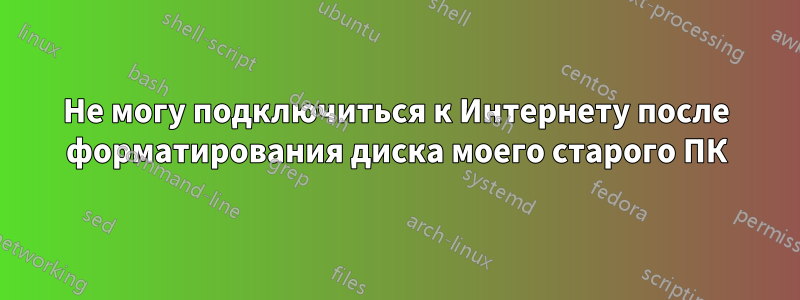 Не могу подключиться к Интернету после форматирования диска моего старого ПК