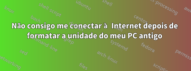 Não consigo me conectar à Internet depois de formatar a unidade do meu PC antigo