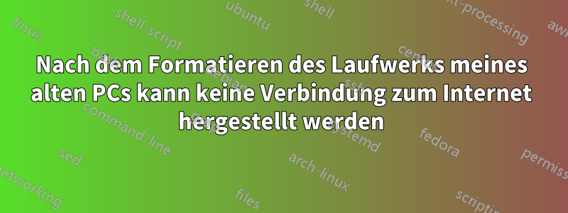 Nach dem Formatieren des Laufwerks meines alten PCs kann keine Verbindung zum Internet hergestellt werden