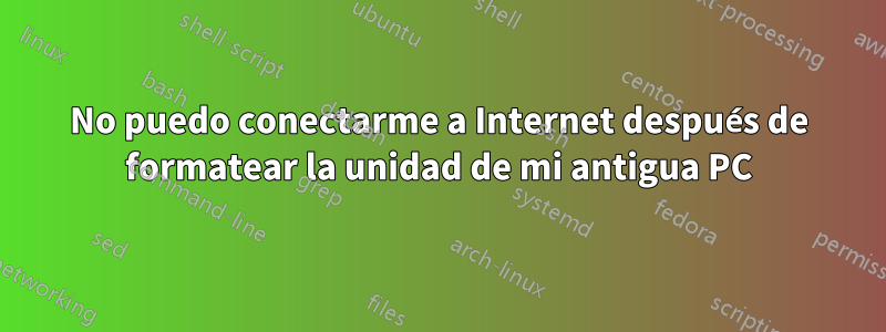 No puedo conectarme a Internet después de formatear la unidad de mi antigua PC