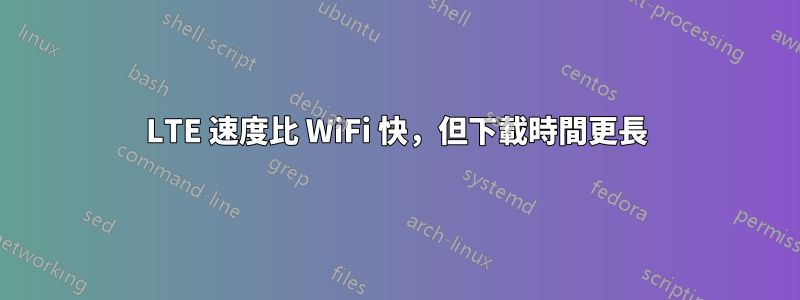 LTE 速度比 WiFi 快，但下載時間更長