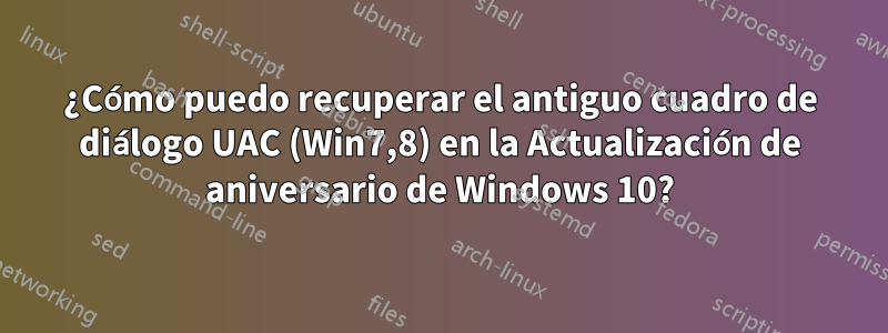 ¿Cómo puedo recuperar el antiguo cuadro de diálogo UAC (Win7,8) en la Actualización de aniversario de Windows 10?