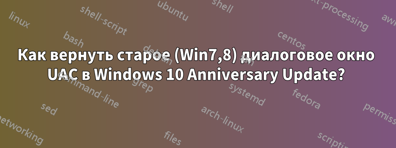 Как вернуть старое (Win7,8) диалоговое окно UAC в Windows 10 Anniversary Update?