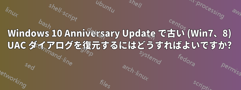 Windows 10 Anniversary Update で古い (Win7、8) UAC ダイアログを復元するにはどうすればよいですか?