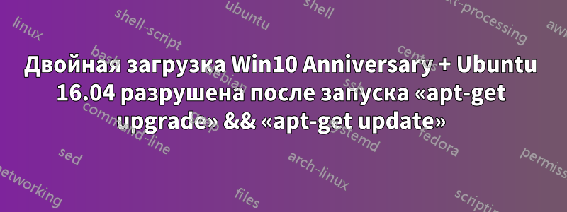 Двойная загрузка Win10 Anniversary + Ubuntu 16.04 разрушена после запуска «apt-get upgrade» && «apt-get update»