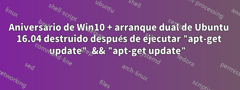 Aniversario de Win10 + arranque dual de Ubuntu 16.04 destruido después de ejecutar "apt-get update" && "apt-get update"