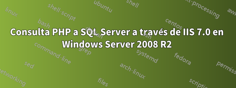 Consulta PHP a SQL Server a través de IIS 7.0 en Windows Server 2008 R2